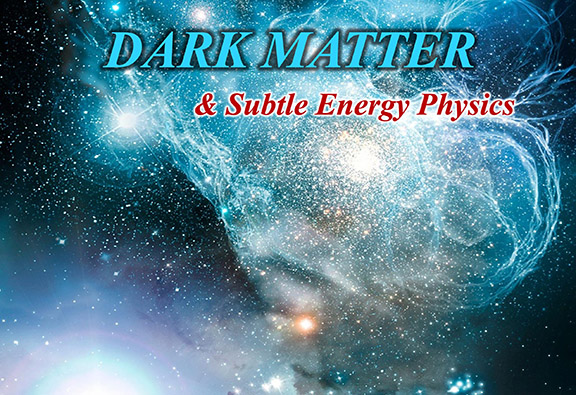 June 12 – Emerging Discoveries in Dark Matter and Subtle Energy Physics